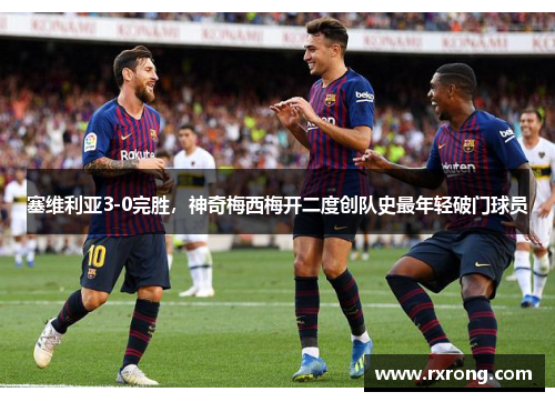 塞维利亚3-0完胜，神奇梅西梅开二度创队史最年轻破门球员