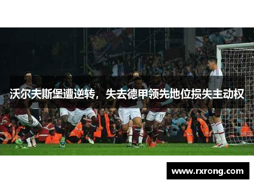 沃尔夫斯堡遭逆转，失去德甲领先地位损失主动权