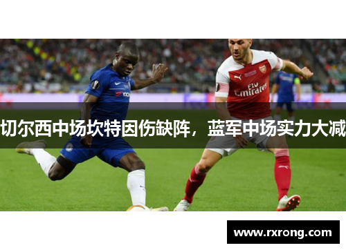 切尔西中场坎特因伤缺阵，蓝军中场实力大减
