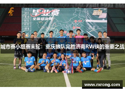 城市赛小组赛末轮：重庆狼队完胜济南RW侠的重要之战