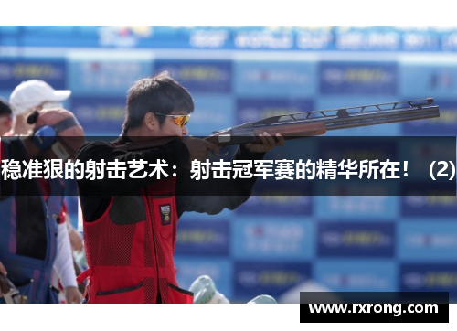 稳准狠的射击艺术：射击冠军赛的精华所在！ (2)