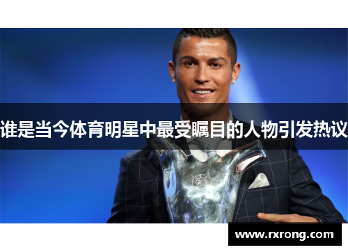 谁是当今体育明星中最受瞩目的人物引发热议