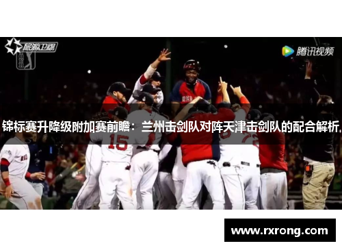 锦标赛升降级附加赛前瞻：兰州击剑队对阵天津击剑队的配合解析