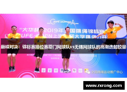 巅峰对决：锦标赛排位赛厦门网球队vs无锡网球队的高潮迭起较量