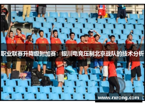 职业联赛升降级附加赛：银川电竞压制北京战队的技术分析