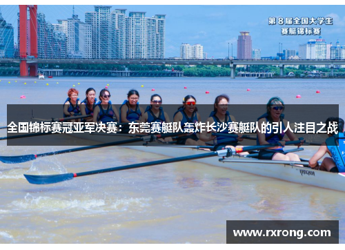 全国锦标赛冠亚军决赛：东莞赛艇队轰炸长沙赛艇队的引人注目之战