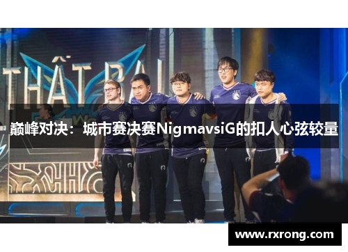 巅峰对决：城市赛决赛NigmavsiG的扣人心弦较量